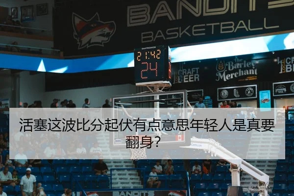活塞这波比分起伏有点意思年轻人是真要翻身？