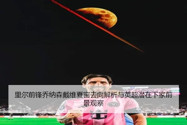 里尔前锋乔纳森戴维夏窗去向解析与英超潜在下家前景观察